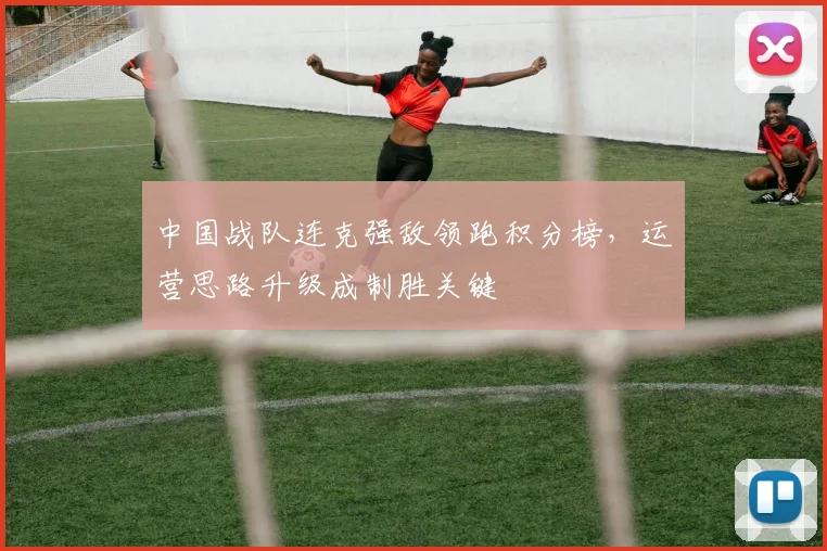 中国战队连克强敌领跑积分榜，运营思路升级成制胜关键