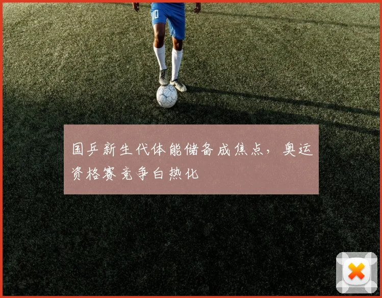 国乒新生代体能储备成焦点，奥运资格赛竞争白热化