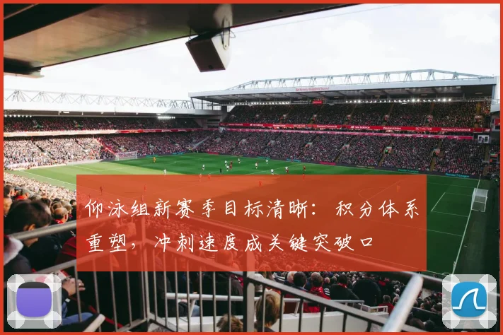 仰泳组新赛季目标清晰：积分体系重塑，冲刺速度成关键突破口