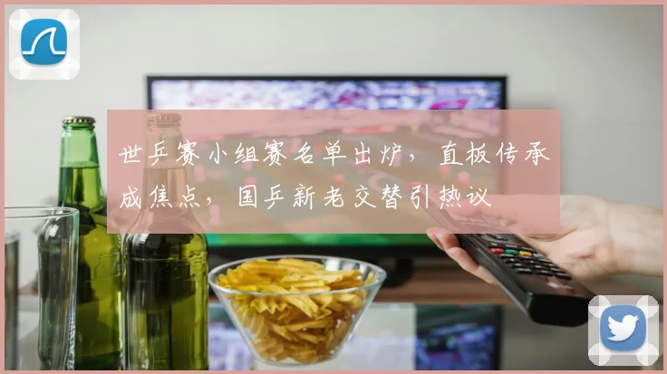 世乒赛小组赛名单出炉，直板传承成焦点，国乒新老交替引热议