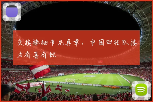 交接棒细节见真章，中国田径队接力有喜有忧