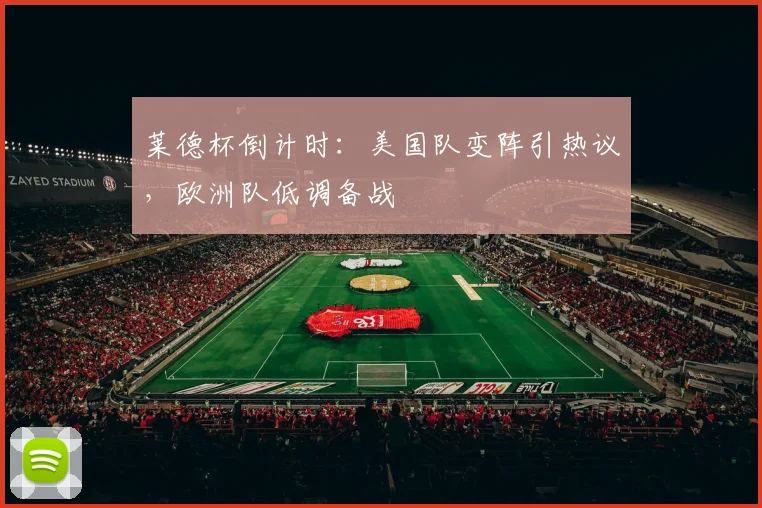 莱德杯倒计时：美国队变阵引热议，欧洲队低调备战