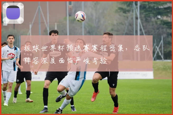 板球世界杯预选赛赛程密集，各队阵容深度面临严峻考验
