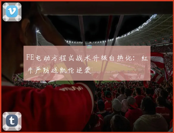 FE电动方程式战术升级白热化：红牛严防迈凯伦逆袭