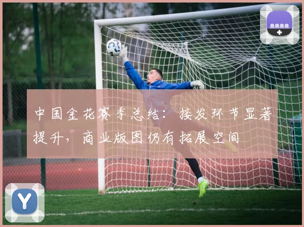 中国金花赛季总结：接发环节显著提升，商业版图仍有拓展空间