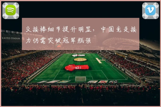 交接棒细节提升明显，中国竞走接力仍需突破冠军瓶颈