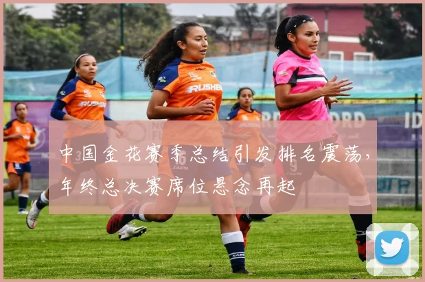 中国金花赛季总结引发排名震荡，年终总决赛席位悬念再起