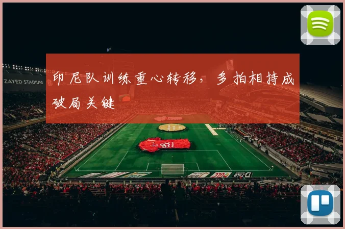 印尼队训练重心转移，多拍相持成破局关键
