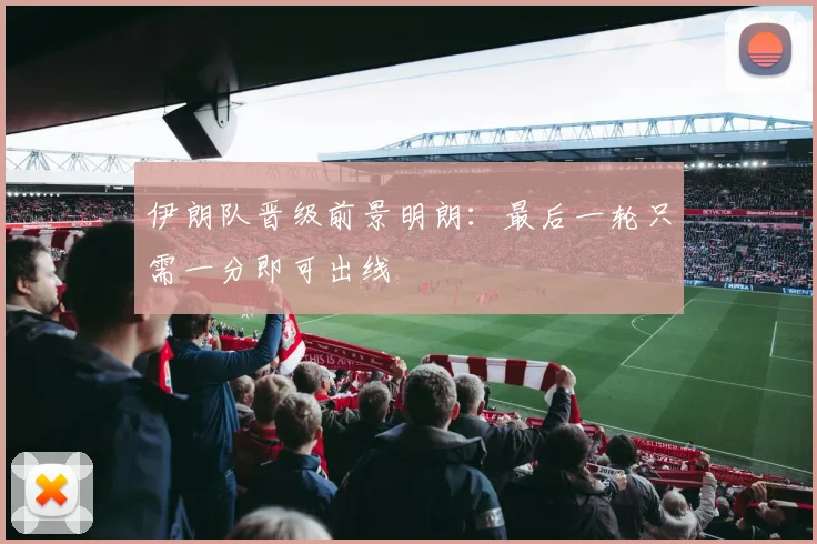 伊朗队晋级前景明朗：最后一轮只需一分即可出线
