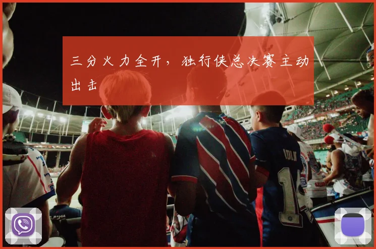 三分火力全开，独行侠总决赛主动出击