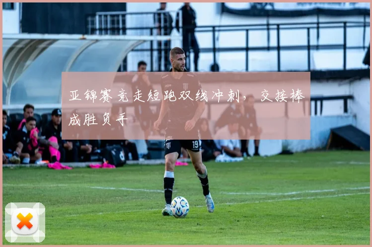 亚锦赛竞走短跑双线冲刺，交接棒成胜负手